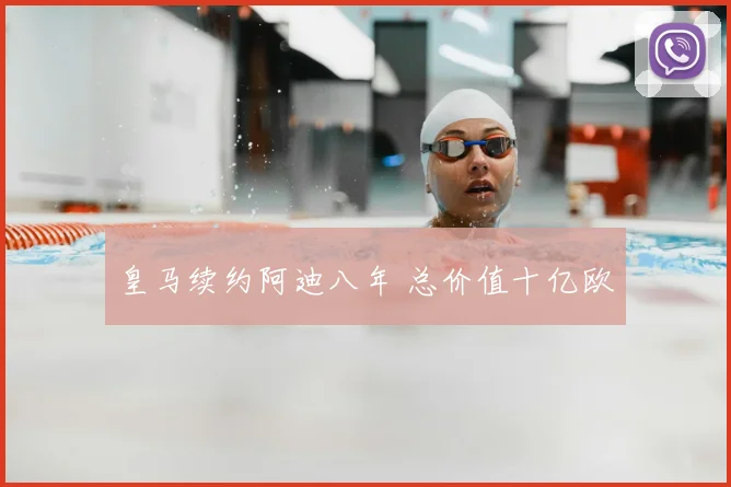 皇马续约阿迪八年 总价值十亿欧
