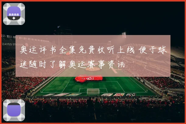 奥运评书全集免费收听上线 便于球迷随时了解奥运赛事资讯