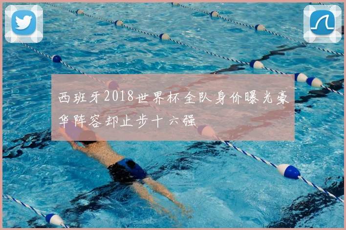 西班牙2018世界杯全队身价曝光豪华阵容却止步十六强