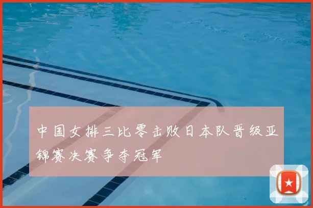 中国女排三比零击败日本队晋级亚锦赛决赛争夺冠军