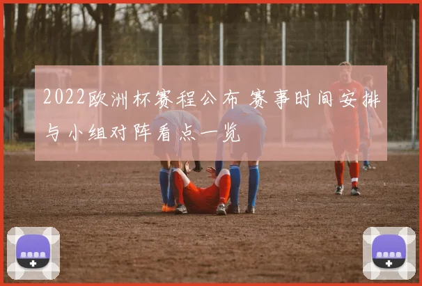 2022欧洲杯赛程公布 赛事时间安排与小组对阵看点一览
