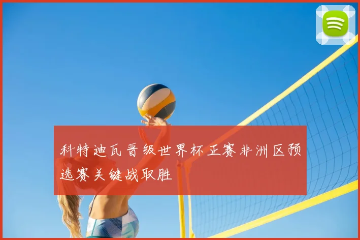 科特迪瓦晋级世界杯正赛非洲区预选赛关键战取胜