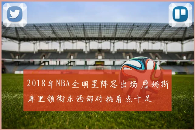 2018年NBA全明星阵容出场 詹姆斯库里领衔东西部对抗看点十足