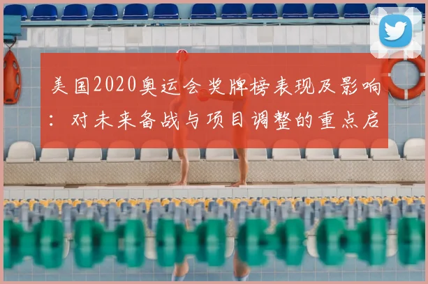 美国2020奥运会奖牌榜表现及影响：对未来备战与项目调整的重点启示