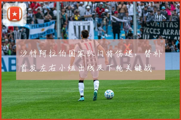 沙特阿拉伯国家队门将伤退，替补首发左右小组出线及下轮关键战