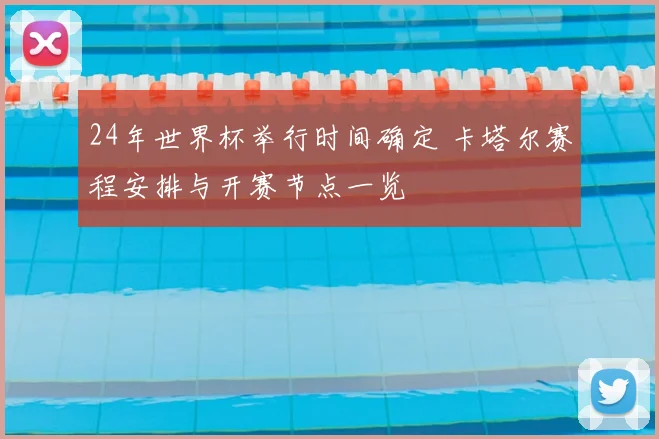 24年世界杯举行时间确定 卡塔尔赛程安排与开赛节点一览