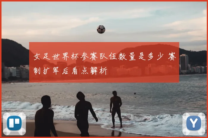 女足世界杯参赛队伍数量是多少 赛制扩军后看点解析