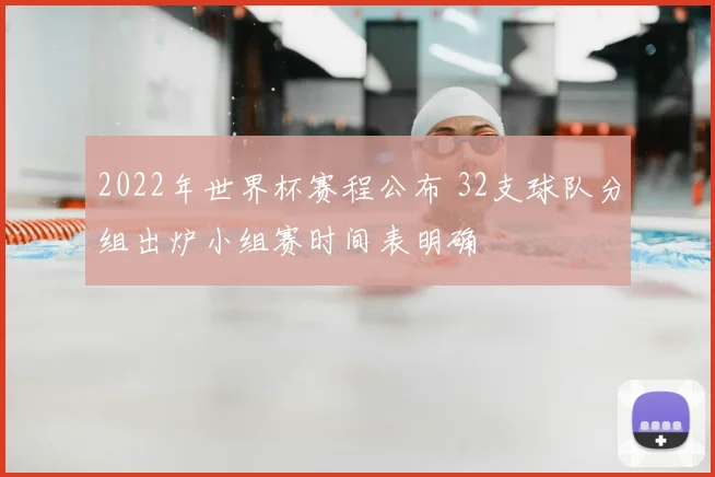 2022年世界杯赛程公布 32支球队分组出炉小组赛时间表明确