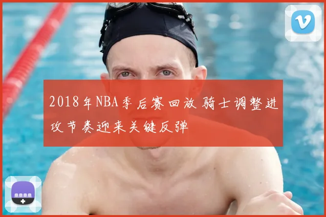 2018年NBA季后赛回放 骑士调整进攻节奏迎来关键反弹