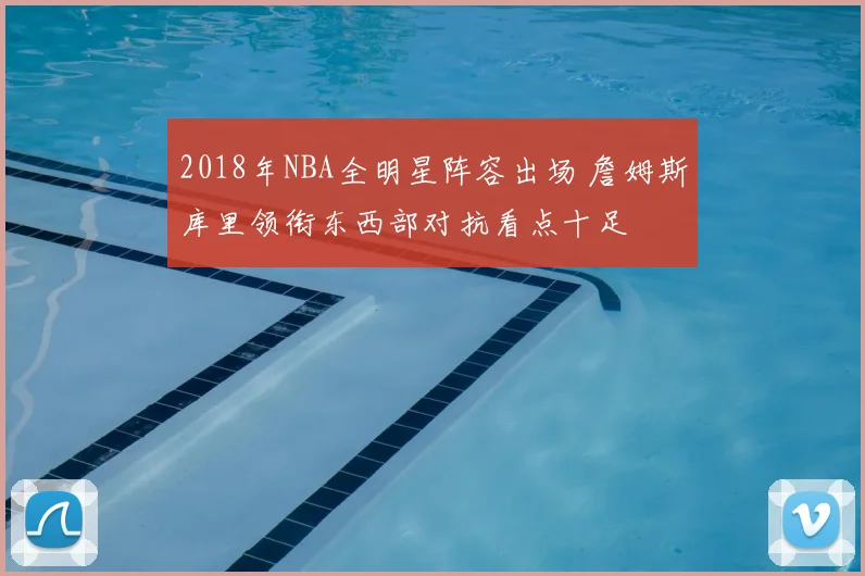 2018年NBA全明星阵容出场 詹姆斯库里领衔东西部对抗看点十足