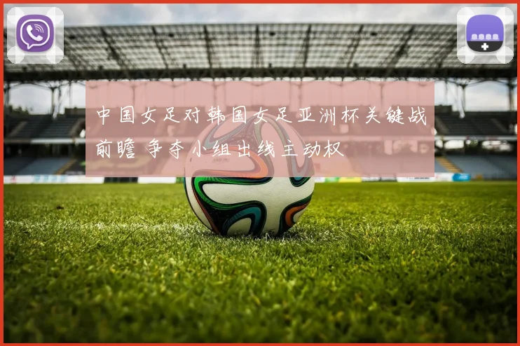 中国女足对韩国女足亚洲杯关键战前瞻 争夺小组出线主动权