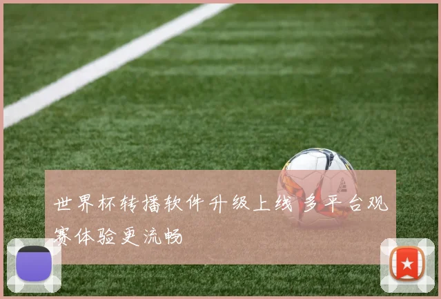 世界杯转播软件升级上线 多平台观赛体验更流畅