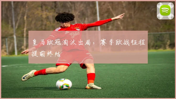 皇马欧冠淘汰出局，赛季欧战征程提前终结