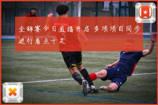 全锦赛今日直播开启 多项项目同步进行看点十足